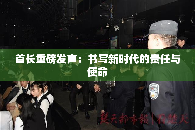 首长重磅发声：书写新时代的责任与使命