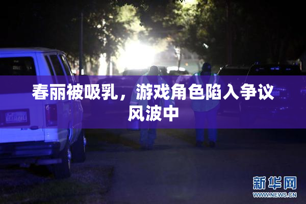 春丽被吸乳，游戏角色陷入争议风波中