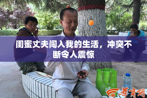 闺蜜丈夫闯入我的生活，冲突不断令人震惊