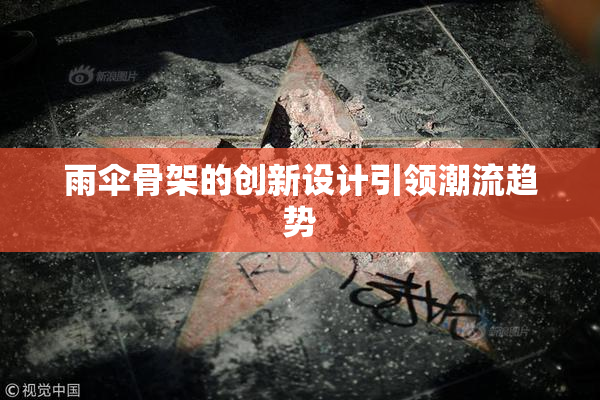 雨伞骨架的创新设计引领潮流趋势