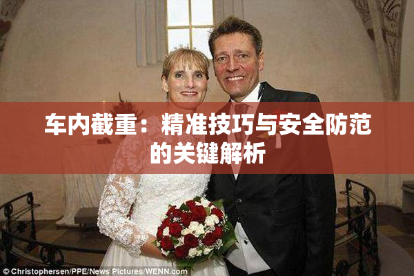 车内截重：精准技巧与安全防范的关键解析