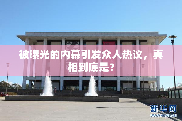 被曝光的内幕引发众人热议，真相到底是？