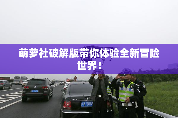 萌萝社破解版带你体验全新冒险世界！