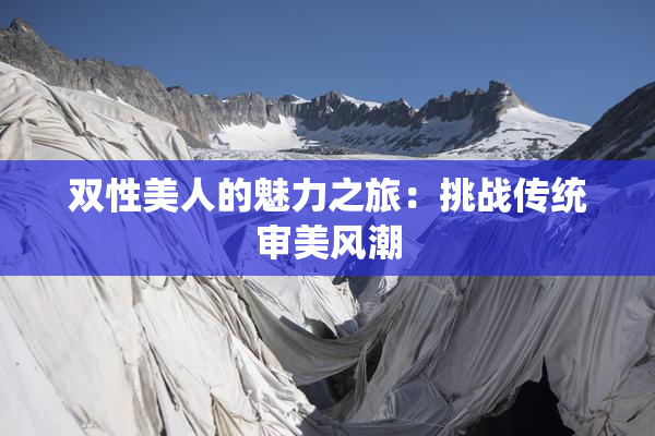 双性美人的魅力之旅：挑战传统审美风潮