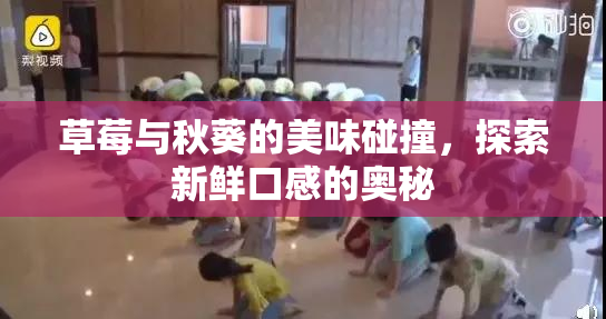 草莓与秋葵的美味碰撞，探索新鲜口感的奥秘