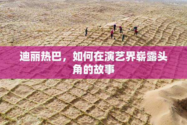 迪丽热巴，如何在演艺界崭露头角的故事