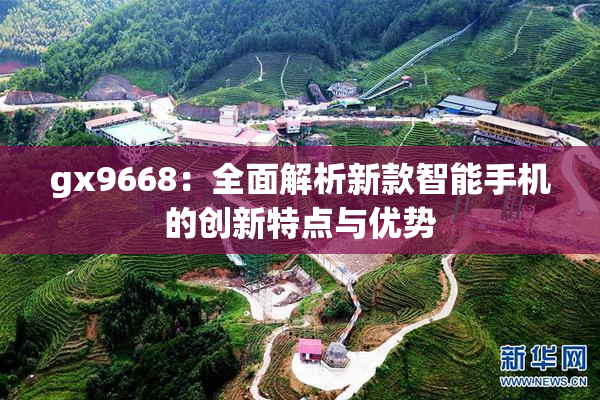gx9668：全面解析新款智能手机的创新特点与优势