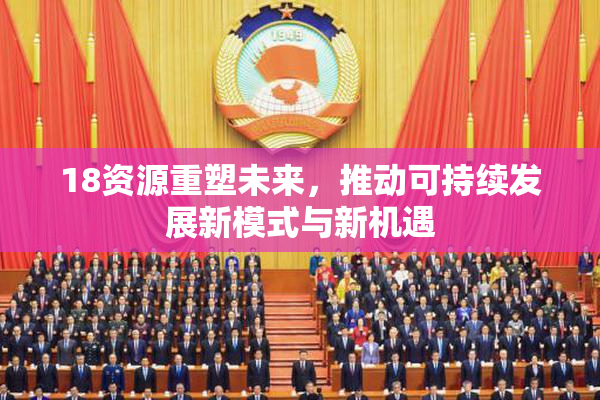 18资源重塑未来，推动可持续发展新模式与新机遇