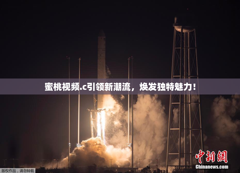 蜜桃视频.c引领新潮流，焕发独特魅力！