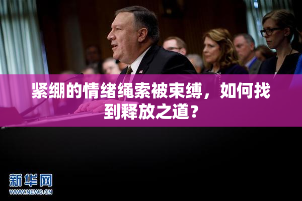 紧绷的情绪绳索被束缚，如何找到释放之道？