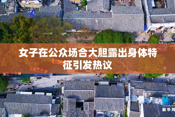 女子在公众场合大胆露出身体特征引发热议