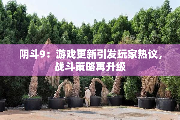 阴斗9：游戏更新引发玩家热议，战斗策略再升级