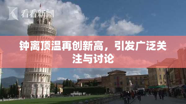 钟离顶温再创新高，引发广泛关注与讨论