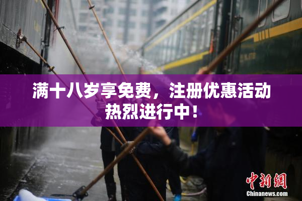 满十八岁享免费，注册优惠活动热烈进行中！