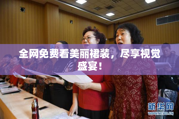 全网免费看美丽裙装，尽享视觉盛宴！