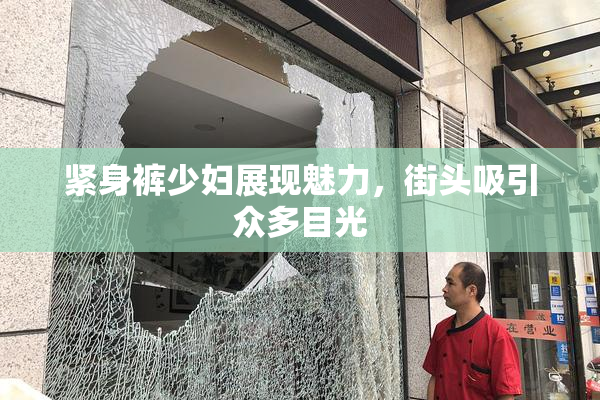 紧身裤少妇展现魅力，街头吸引众多目光