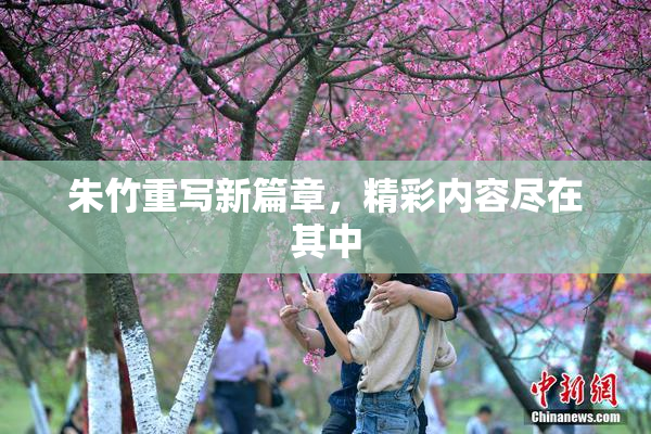 朱竹重写新篇章，精彩内容尽在其中