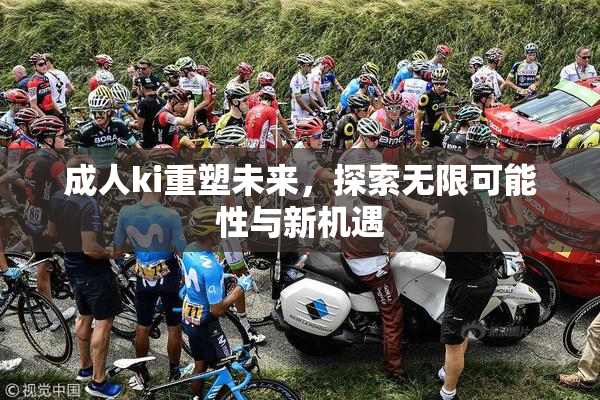成人ki重塑未来，探索无限可能性与新机遇
