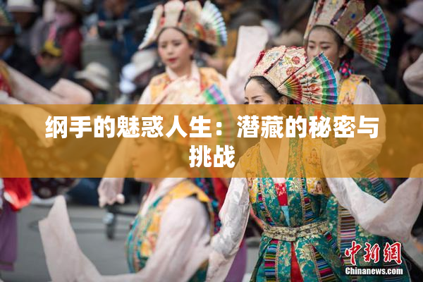 纲手的魅惑人生：潜藏的秘密与挑战