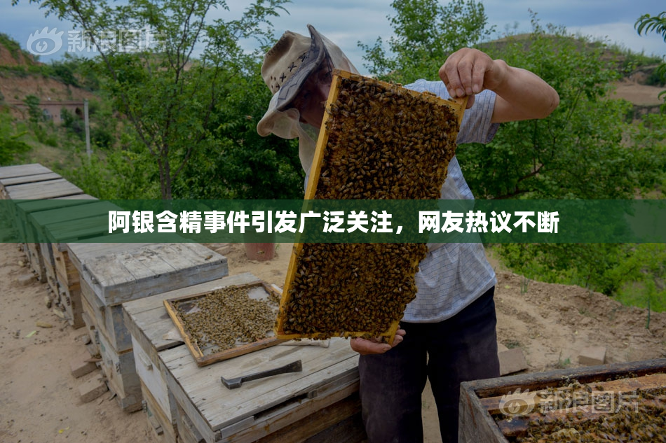 阿银含精事件引发广泛关注，网友热议不断