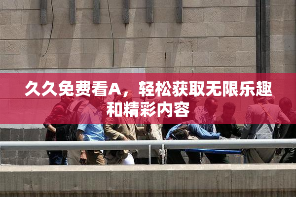 久久免费看A，轻松获取无限乐趣和精彩内容