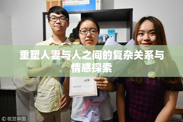重塑人妻与人之间的复杂关系与情感探索