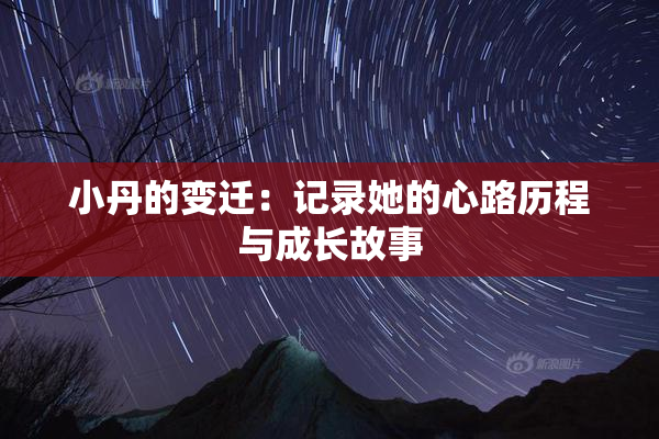 小丹的变迁：记录她的心路历程与成长故事