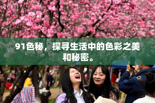 91色秘，探寻生活中的色彩之美和秘密。
