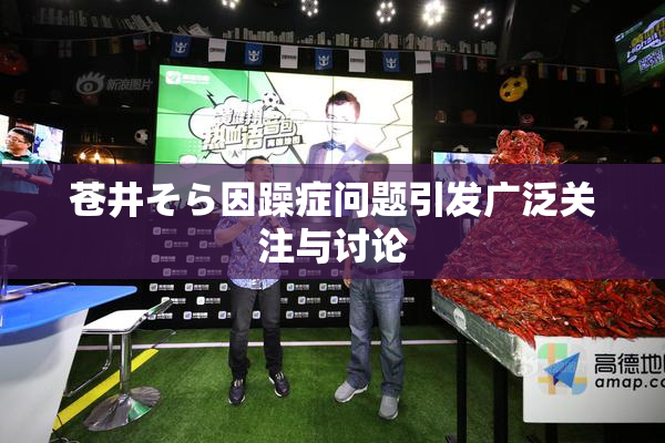 苍井そら因躁症问题引发广泛关注与讨论