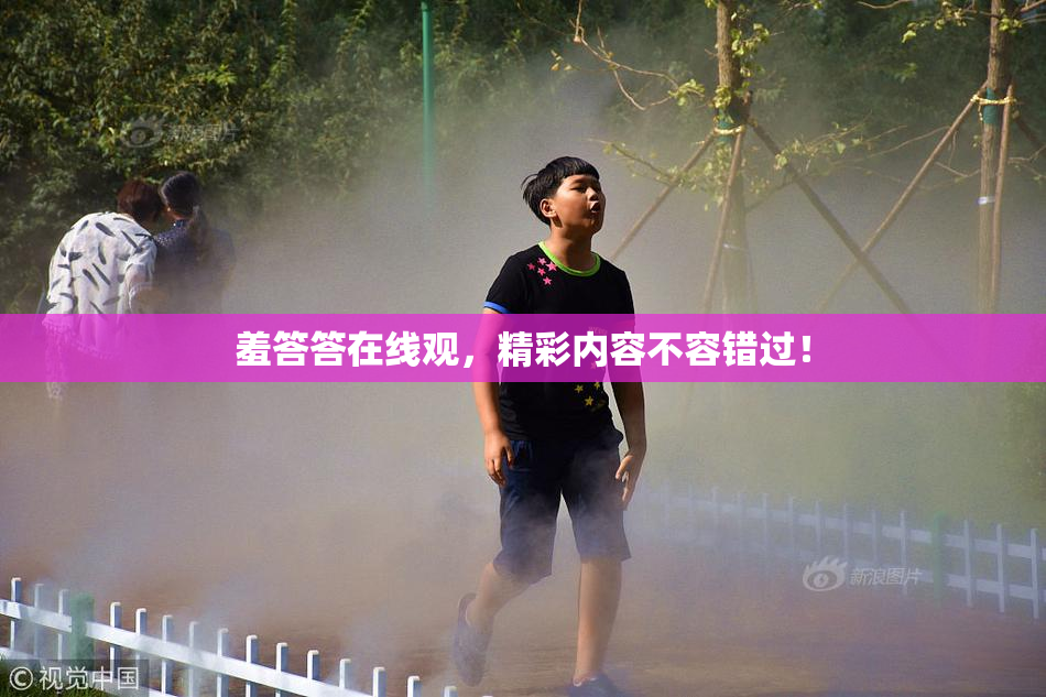 羞答答在线观，精彩内容不容错过！