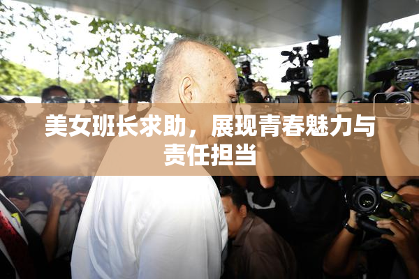 美女班长求助，展现青春魅力与责任担当