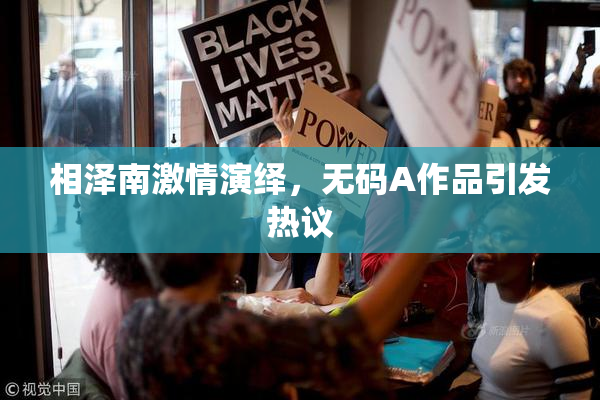 相泽南激情演绎，无码A作品引发热议