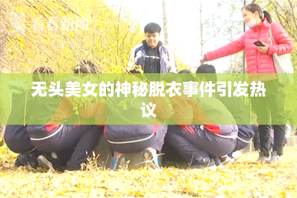 无头美女的神秘脱衣事件引发热议