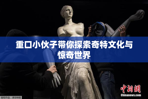重口小伙子带你探索奇特文化与惊奇世界