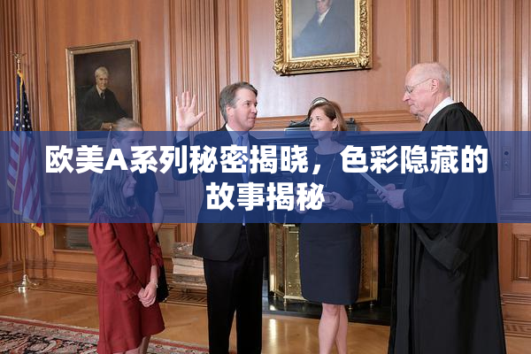 欧美A系列秘密揭晓，色彩隐藏的故事揭秘