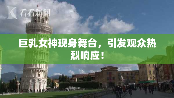 巨乳女神现身舞台，引发观众热烈响应！