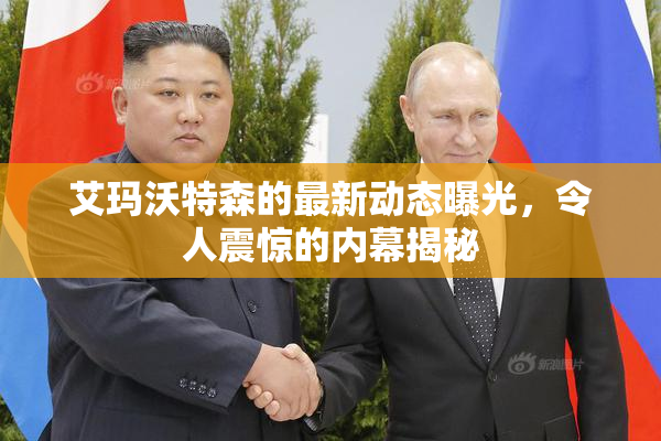 艾玛沃特森的最新动态曝光，令人震惊的内幕揭秘