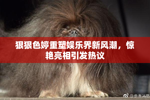 狠狠色婷重塑娱乐界新风潮，惊艳亮相引发热议