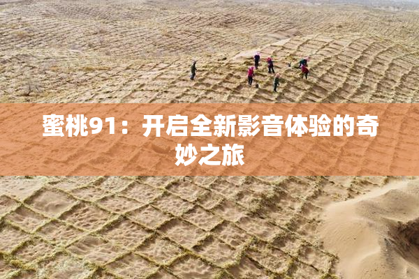 蜜桃91：开启全新影音体验的奇妙之旅