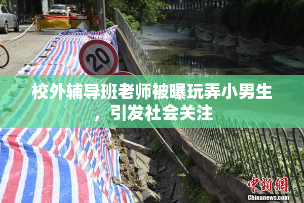 校外辅导班老师被曝玩弄小男生，引发社会关注