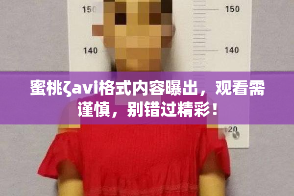 蜜桃ζavi格式内容曝出，观看需谨慎，别错过精彩！