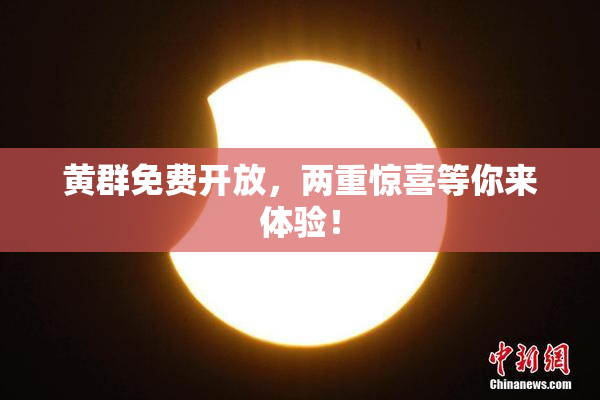 黄群免费开放，两重惊喜等你来体验！