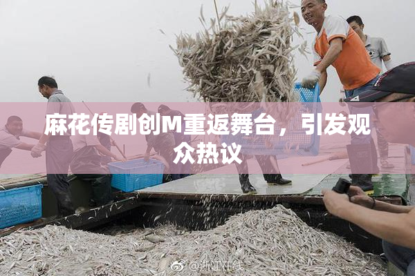麻花传剧创M重返舞台，引发观众热议