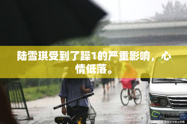 陆雪琪受到了躁1的严重影响，心情低落。