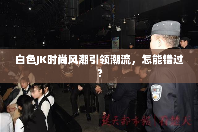 白色JK时尚风潮引领潮流，怎能错过？