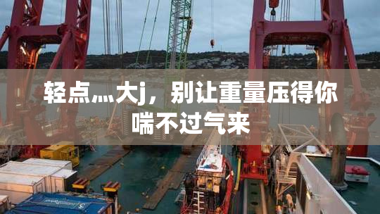 轻点灬大j，别让重量压得你喘不过气来