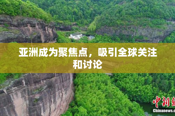 亚洲成为聚焦点，吸引全球关注和讨论