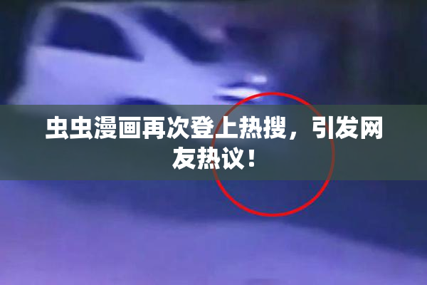 虫虫漫画再次登上热搜，引发网友热议！