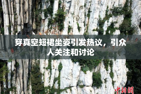 穿真空短裙坐姿引发热议，引众人关注和讨论