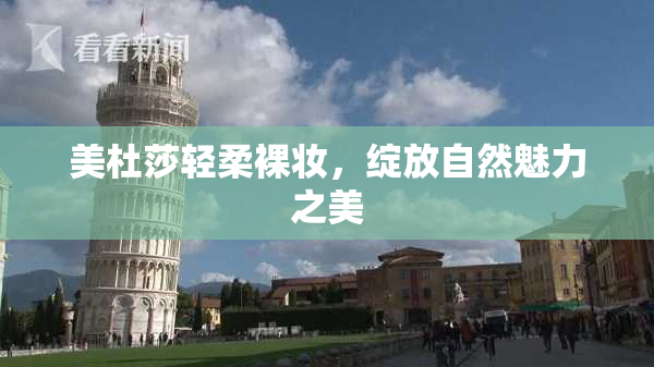 美杜莎轻柔裸妆，绽放自然魅力之美